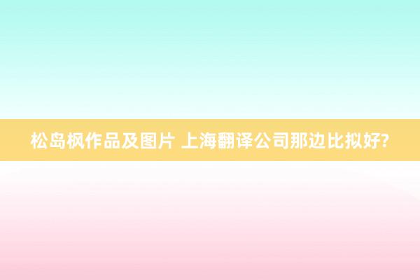 松岛枫作品及图片 上海翻译公司那边比拟好?