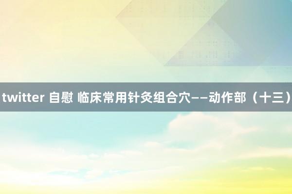 twitter 自慰 临床常用针灸组合穴——动作部（十三）