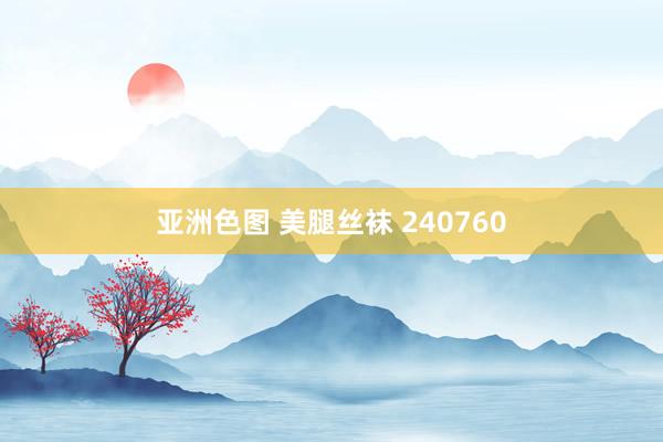 亚洲色图 美腿丝袜 240760