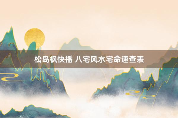 松岛枫快播 八宅风水宅命速查表